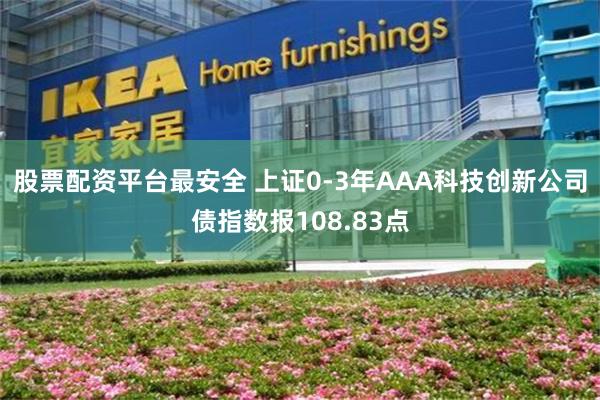 股票配资平台最安全 上证0-3年AAA科技创新公司债指数报108.83点