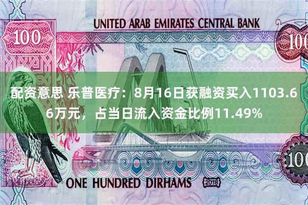 配资意思 乐普医疗：8月16日获融资买入1103.66万元，占当日流入资金比例11.49%