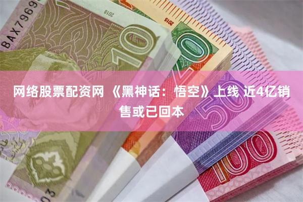 网络股票配资网 《黑神话：悟空》上线 近4亿销售或已回本