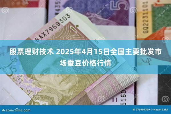 股票理财技术 2025年4月15日全国主要批发市场蚕豆价格行情