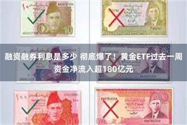 融资融券利息是多少 彻底爆了！黄金ETF过去一周资金净流入超180亿元