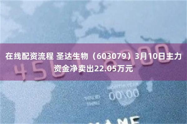 在线配资流程 圣达生物（603079）3月10日主力资金净卖出22.05万元