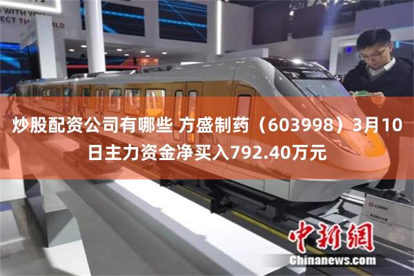 炒股配资公司有哪些 方盛制药（603998）3月10日主力资金净买入792.40万元