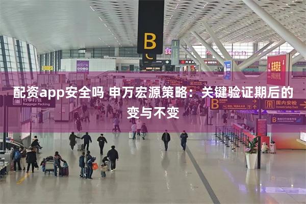 配资app安全吗 申万宏源策略：关键验证期后的变与不变