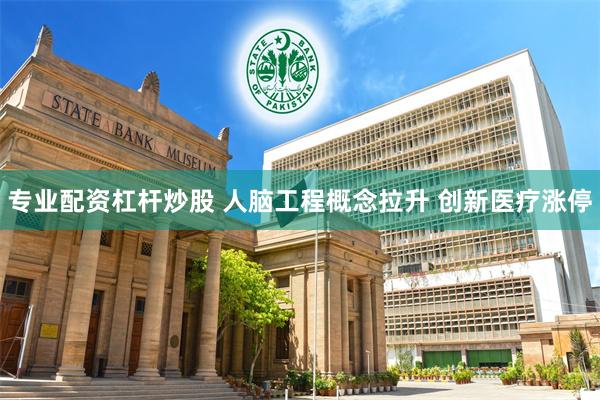 专业配资杠杆炒股 人脑工程概念拉升 创新医疗涨停