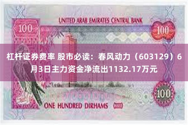 杠杆证券费率 股市必读：春风动力（603129）6月3日主力资金净流出1132.17万元