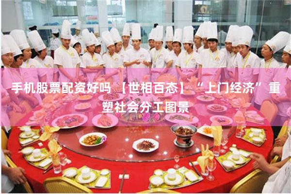手机股票配资好吗 【世相百态】 “上门经济” 重塑社会分工图景