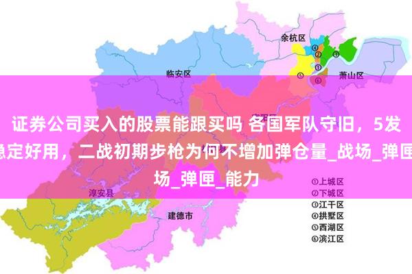 证券公司买入的股票能跟买吗 各国军队守旧，5发子弹稳定好用，二战初期步枪为何不增加弹仓量_战场_弹匣_能力
