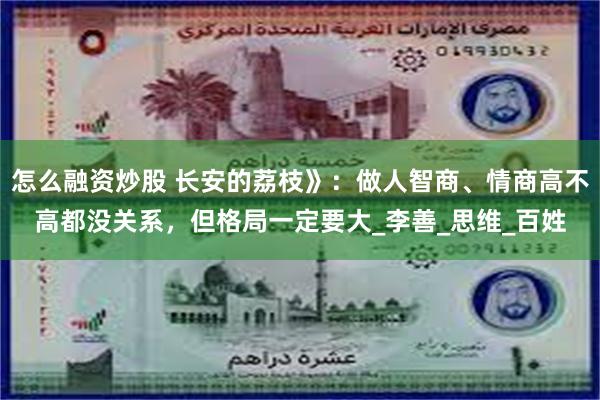 怎么融资炒股 长安的荔枝》：做人智商、情商高不高都没关系，但格局一定要大_李善_思维_百姓
