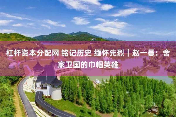 杠杆资本分配网 铭记历史 缅怀先烈｜赵一曼：舍家卫国的巾帼英雄