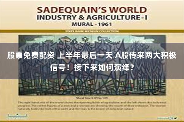 股票免费配资 上半年最后一天 A股传来两大积极信号！接下来如何演绎？