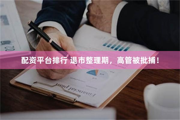 配资平台排行 退市整理期，高管被批捕！