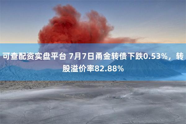 可查配资实盘平台 7月7日甬金转债下跌0.53%，转股溢价率82.88%